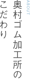 奥村ゴム加工所のこだわり